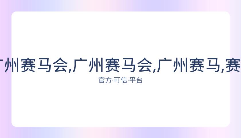 香港马会,资讯,广州赛马会,广州赛马会,广州赛马,赛马活动,赛马资讯